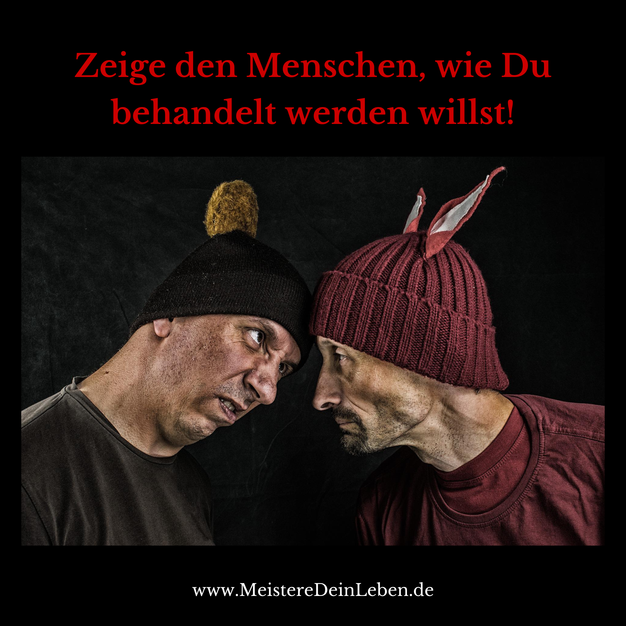Zeige den Menschen wie Du behandelt werden willst!