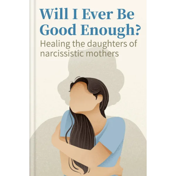 Reclaiming Self-Worth: Healing from the Legacy of Narcissistic Mothers in Will I Ever Be Good Enough