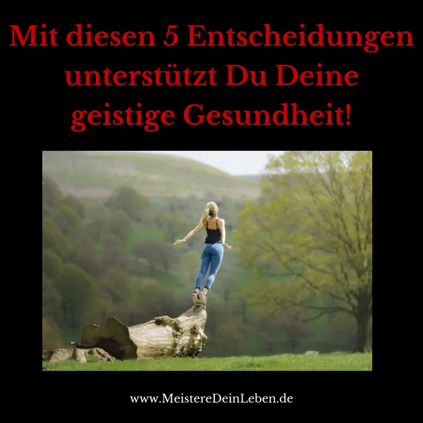 Mit diesen 5 Entscheidungen unterstützt Du Deine geistige Gesundheit!