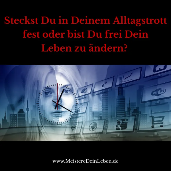 Steckst Du in Deinem Alltagstrott fest oder bist Du frei Dein Leben zu ändern?