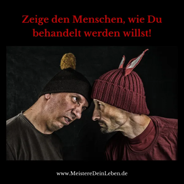 Zeige den Menschen wie Du behandelt werden willst!