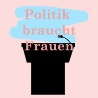 Politik braucht Frauen